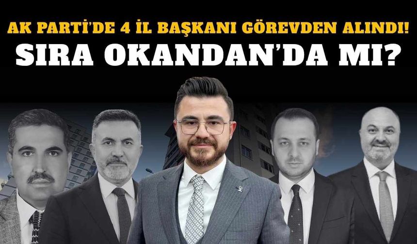 AK Parti’de 4 il başkanı görevden alındı! Sıra Okandan’da mı?