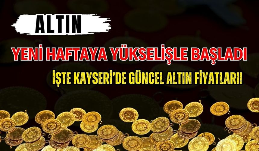 Altın yeni haftaya yükselişle başladı: İşte Kayseri’de güncel altın fiyatları!