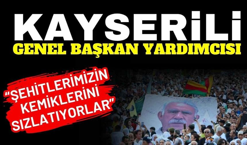 Kayserili genel başkan yardımcısı: ‘Şehitlerimizin kemiklerini sızlatıyorlar’