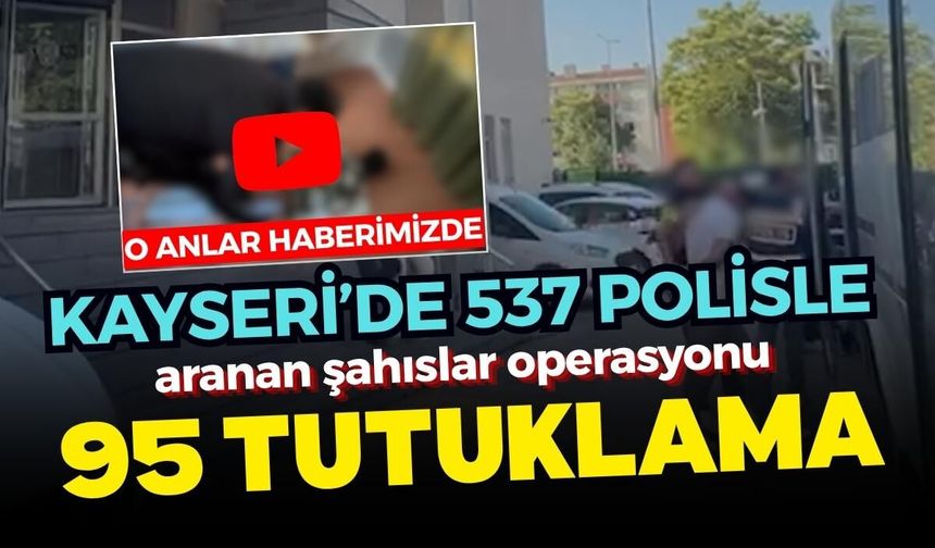 Kayseri’de 537 polisle aranan şahıslar operasyonu: 95 tutuklama
