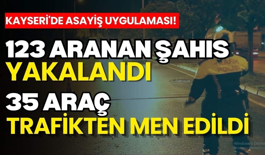 Kayseri'de asayiş uygulaması! 123 aranan şahıs yakalandı, 35 araç trafikten men edildi
