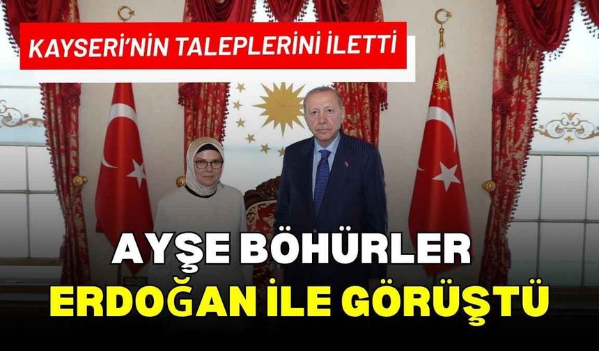 Ayşe Böhürler Cumhurbaşkanı Erdoğan ile görüştü: Kayseri’nin taleplerini iletti
