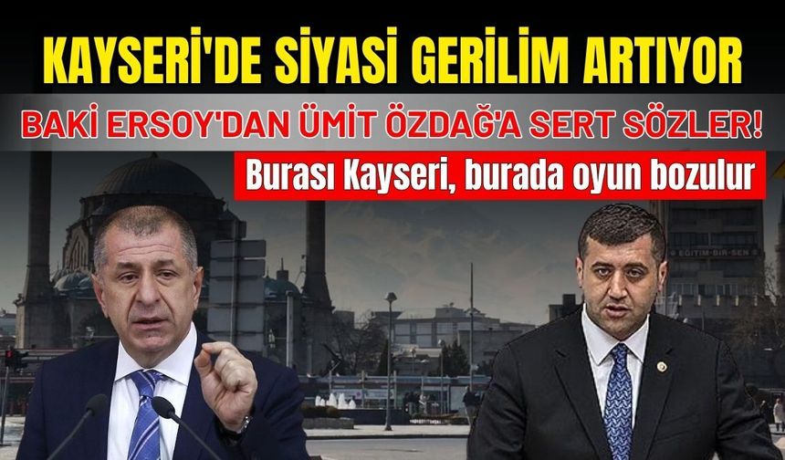 Kayseri'de siyasi gerilim artıyor: Baki Ersoy'dan Ümit Özdağ'a sert sözler!