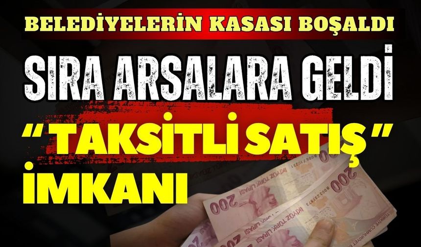 Belediyelerin kasası boşaldı, sıra arsalara geldi