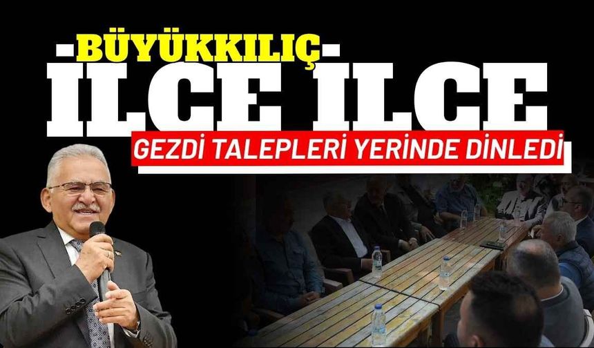 Büyükkılıç ilçe ilçe gezdi talepleri yerinde dinledi