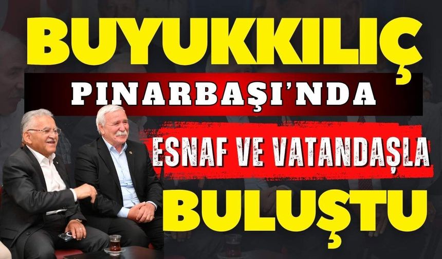Başkan Büyükkılıç Pınarbaşı’nda vatandaşlarla buluştu