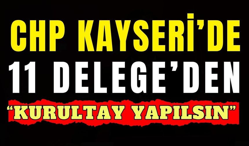 CHP Kayseri’de 11 Delege "Kurultay Yapılsın" dedi