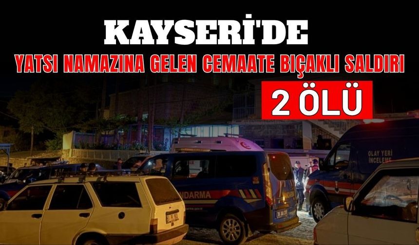 Kayseri'de yatsı namazına gelen cemaate bıçaklı saldırı: 2 ölü!