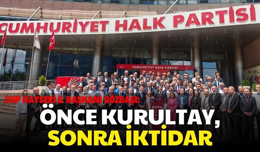 CHP Kayseri İl Başkanı Gözbaşı: Önce Kurultay, Sonra İktidar