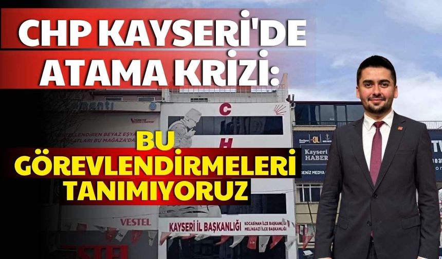 CHP Kayseri'de atama krizi: Bu görevlendirmeleri tanımıyoruz
