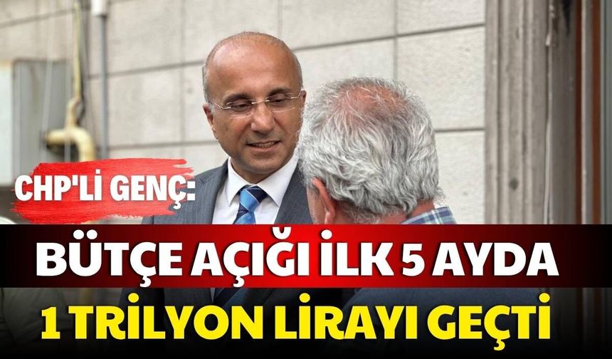 CHP'li Genç: Bütçe açığı ilk 5 ayda 1 trilyon lirayı geçti
