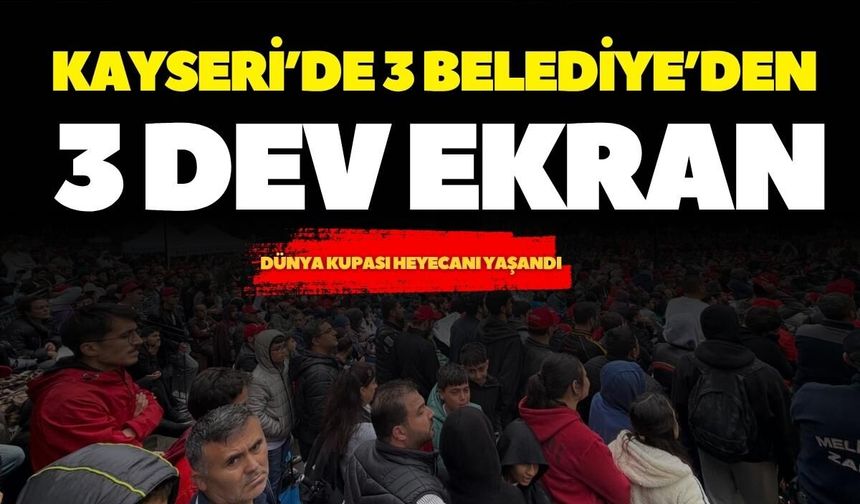 Kayserililer Dünya Kupası heyecanını meydanlarda yaşadı: 3 belediyeden dev ekran desteği
