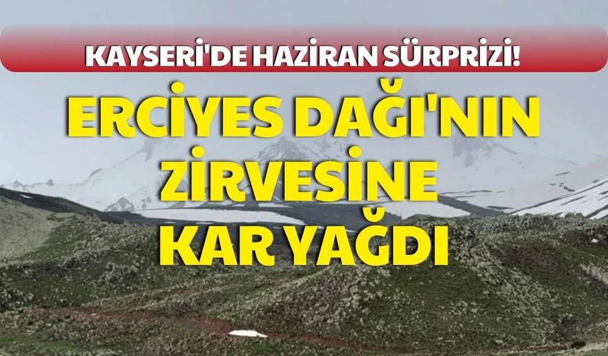 Kayseri'de haziran sürprizi! Erciyes Dağı'nın zirvesine kar yağdı