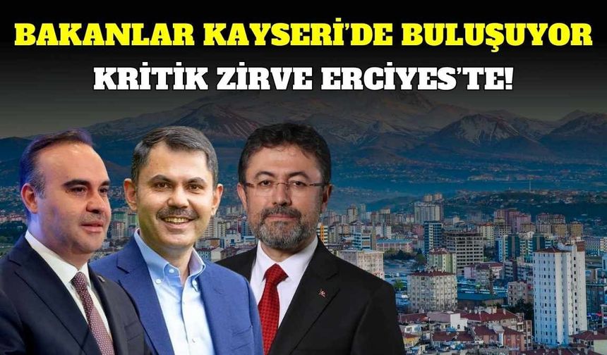 Bakanlar Kayseri’de buluşuyor: Kritik zirve Erciyes’te!