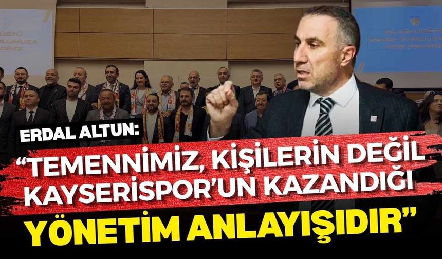 Erdal Altun: “Temennimiz kişilerin değil, Kayserispor’un kazandığı yönetim anlayışıdır’’