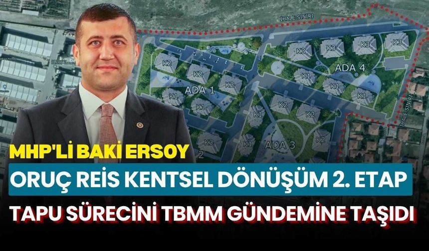 MHP'li Baki Ersoy, Oruç Reis Kentsel Dönüşüm 2. Etap tapu sürecini TBMM gündemine taşıdı