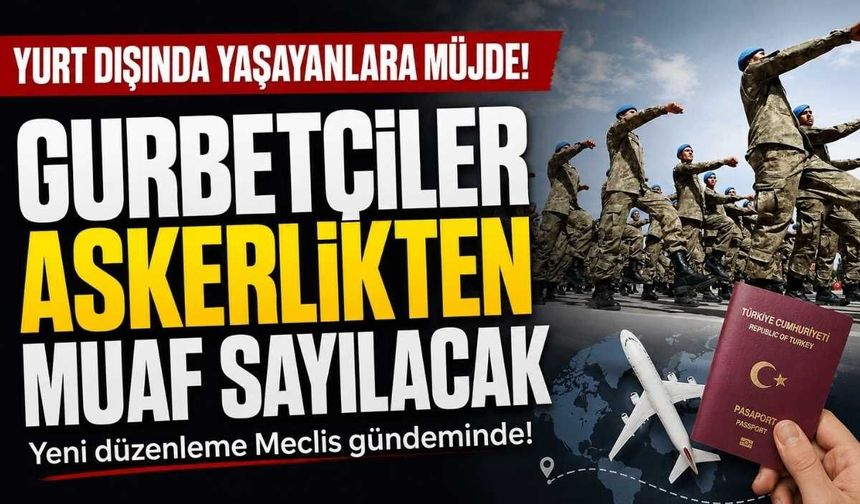 Gurbetçiler askerlikten muaf sayılacak