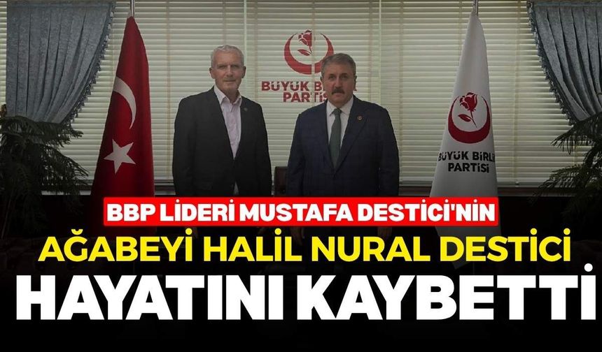 BBP lideri Mustafa Destici'nin ağabeyi Halil Nural Destici hayatını kaybetti