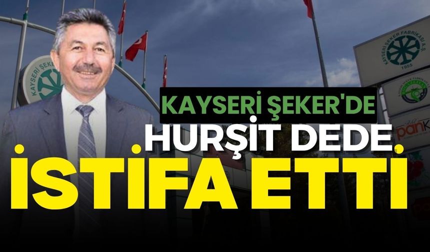 Kayseri Şeker'de Hurşit Dede yönetim kurulu üyeliğinden istifa etti
