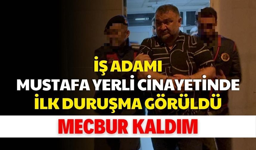 İş adamı Mustafa Yerli cinayetinde ilk duruşma görüldü