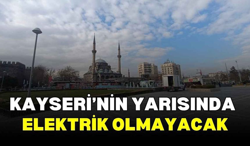 Kayseri’nin yarısında elektrik olmayacak