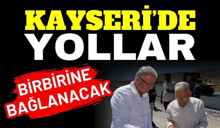 Kayseri’de yollar birbirine bağlanacak