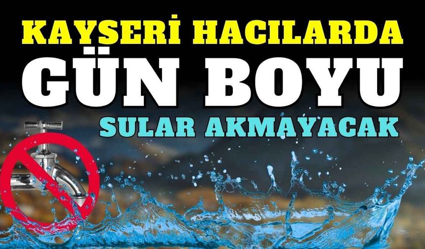 Kayseri Hacılar'da gün boyu sular akmayacak