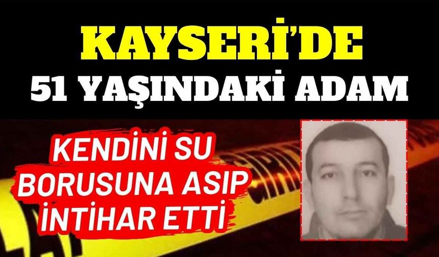 Kayseri’de 51 yaşındaki adam kendini su borusuna asıp intihar etti