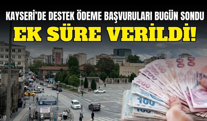 Kayseri’de destek ödeme başvuruları bugün sondu: Ek süre verildi!