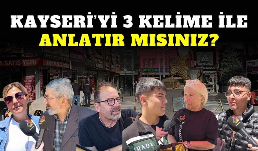 Kayserililere sorduk: Kayseri’yi 3 kelime ile anlatır mısınız?