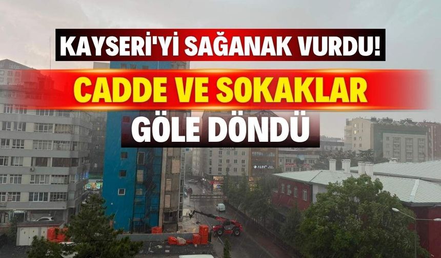 Kayseri'yi sağanak vurdu! Cadde ve sokaklar göle döndü