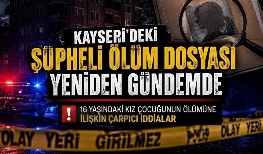 Kayseri’de 16 yaşındaki kızın şüpheli ölümünde sarsıcı gelişme: DNA bulguları dosyayı yeniden açtırdı