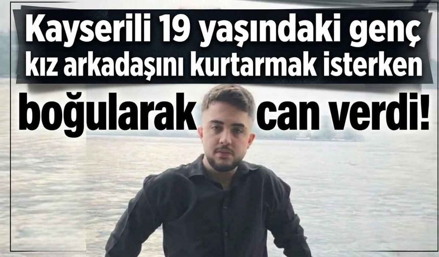 Kayserili 19 yaşındaki genç, kız arkadaşını kurtarmak isterken canından oldu!