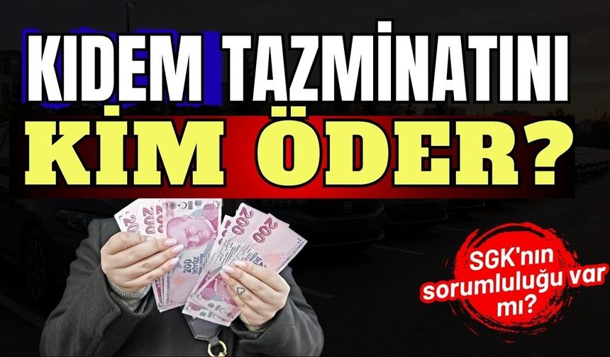Kıdem tazminatını kim öder? SGK'nın sorumluluğu var mı?