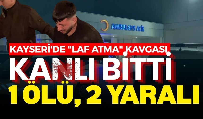 Kayseri'de "Laf atma" kavgası kanlı bitti: 1 Ölü, 2 yaralı