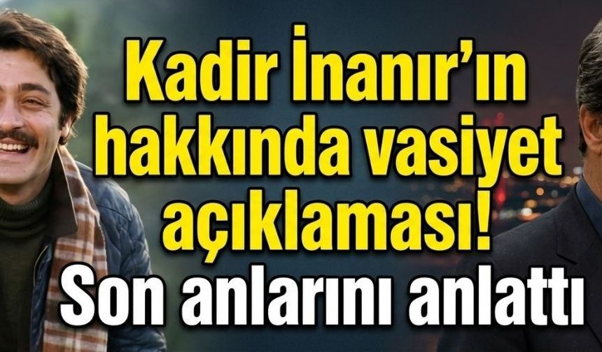 Kadir İnanır hakkında vasiyet açıklaması!