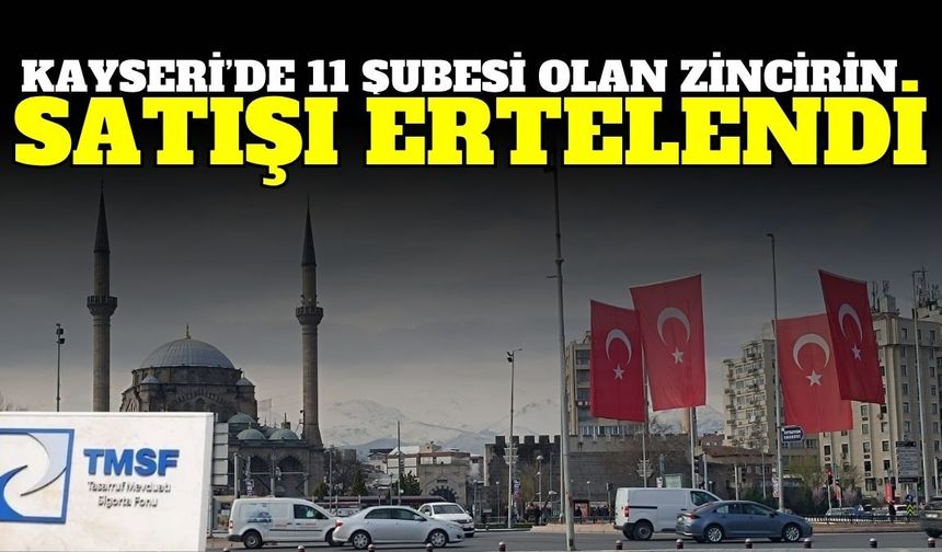Kayseri’de 11 şubesi olan zincirin satışı ertelendi