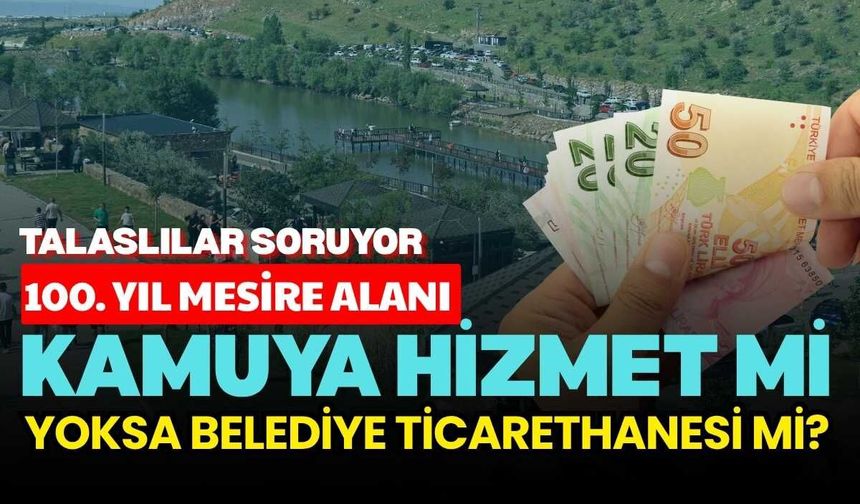 Talaslılar soruyor: 100. Yıl Mesire Alanı kamuya hizmet mi, yoksa belediye ticarethanesi mi?
