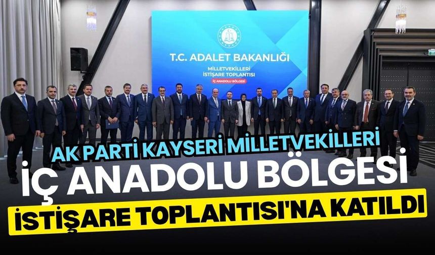 AK Parti Kayseri Milletvekilleri İç Anadolu Bölgesi İstişare Toplantısı'na katıldı