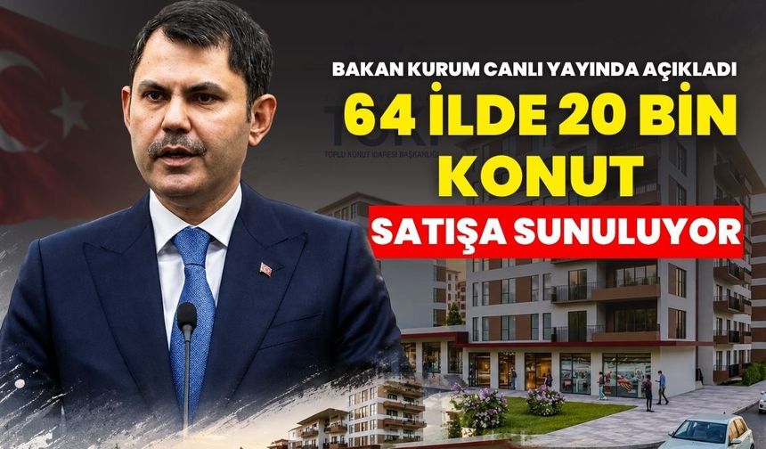 Çevre Şehircilik ve İklim Değişikliği Bakanı Murat Kurum canlı yayında açıkladı : 64 ilde 20 bin konut satışa çıkıyor