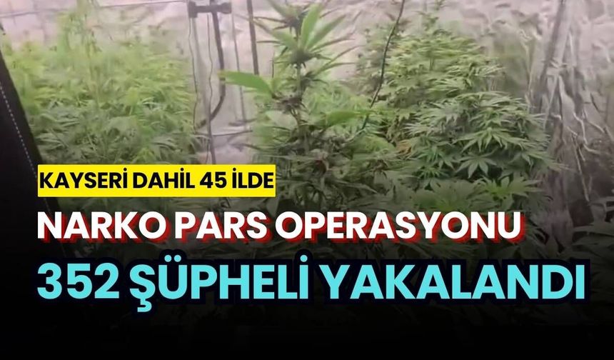 Kayseri dahil 45 ilde uyuşturucu operasyonu: 352 şüpheli yakalandı