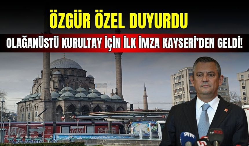 Özgür Özel duyurdu: Olağanüstü kurultay için ilk imza Kayseri’den geldi!