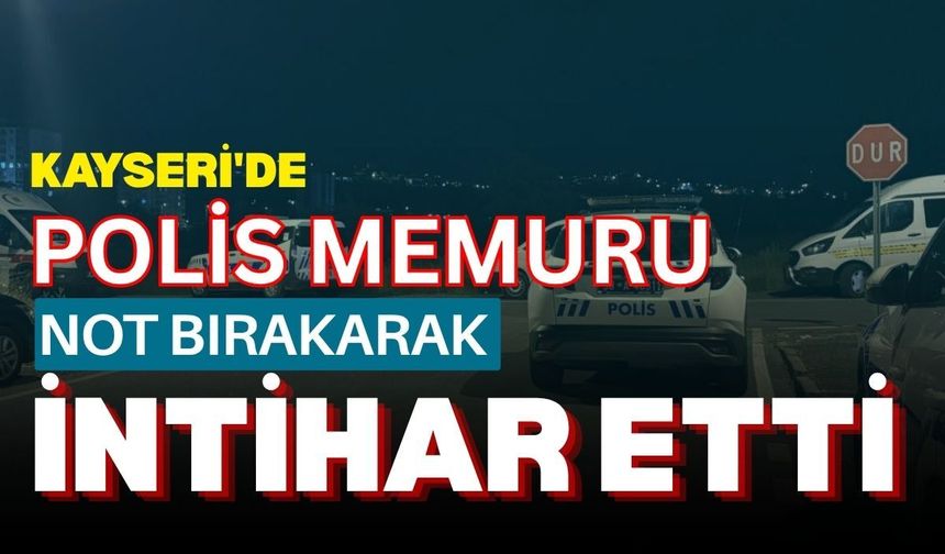 Kayseri'de polis memuru not bırakarak intihar etti