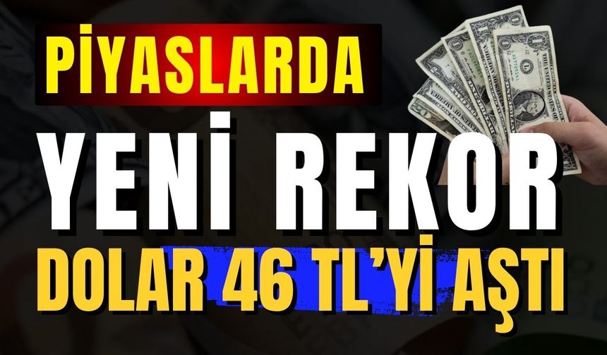 Dövizde yeni rekor: Dolar 46,12 tl’yi aştı