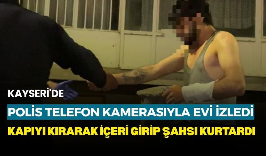 Kayseri'de polis telefon kamerasıyla evi izledi, kapıyı kırarak içeri girip şahsı kurtardı