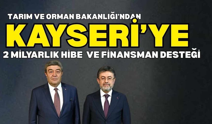 Tarım ve Orman Bakanlığı’ndan Kayseri’ye 2 Milyar TL’lik hibe finansman desteği sağlanacak