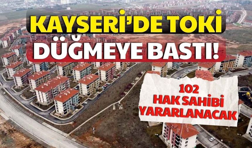 Kayseri’de 102 depremzede TOKİ konutlarına dâhil edilecek
