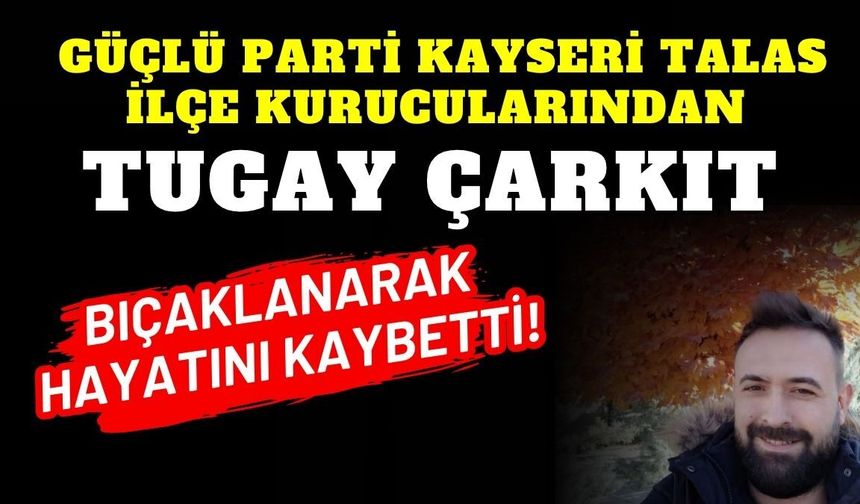 Güçlü Parti Kayseri Talas İlçe Kurucularından Tugay Çarkıt bıçaklanarak hayatını kaybetti!