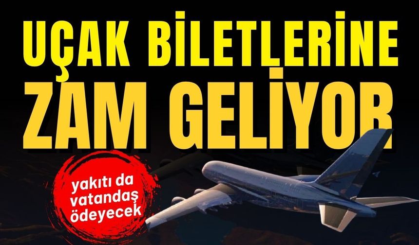 Uçak biletlerine zam geliyor: Yakıtı da vatandaş ödeyecek