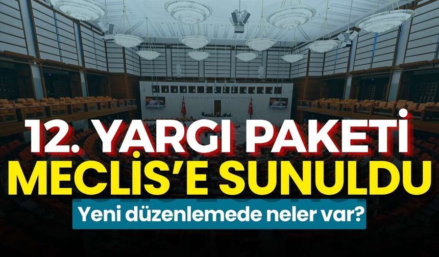 12. Yargı Paketi Meclis’e sunuldu: Yeni düzenlemede neler var?
